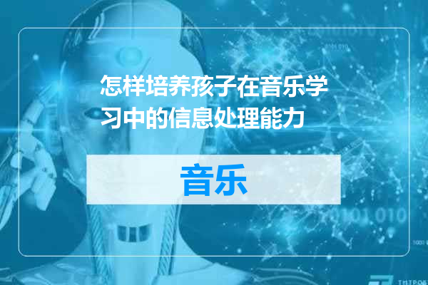 怎样培养孩子在音乐学习中的信息处理能力