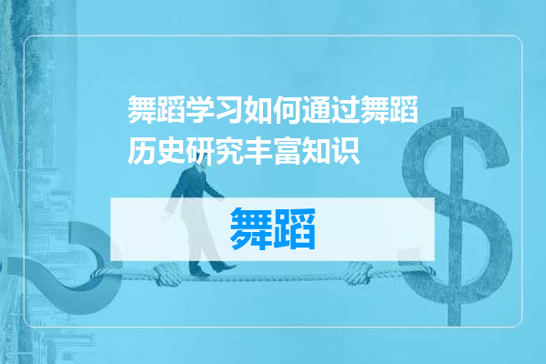 舞蹈学习如何通过舞蹈历史研究丰富知识