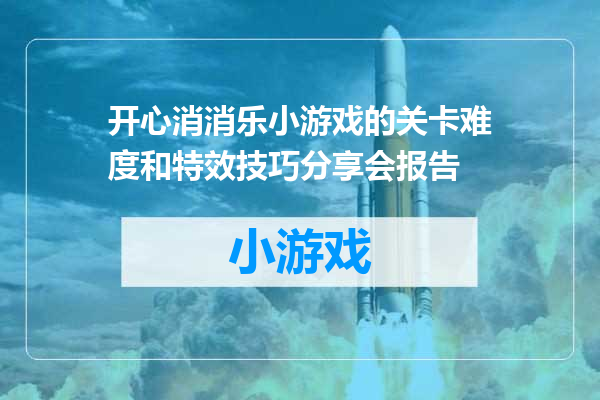 开心消消乐小游戏的关卡难度和特效技巧分享会报告