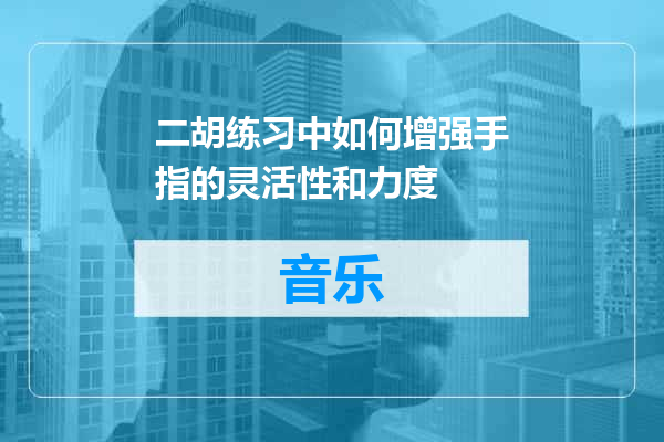 二胡练习中如何增强手指的灵活性和力度