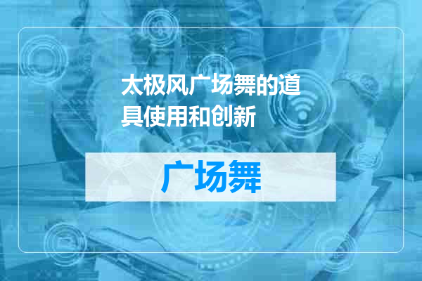 太极风广场舞的道具使用和创新