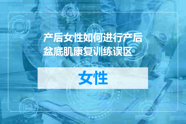 产后女性如何进行产后盆底肌康复训练误区
