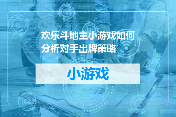 欢乐斗地主小游戏如何分析对手出牌策略