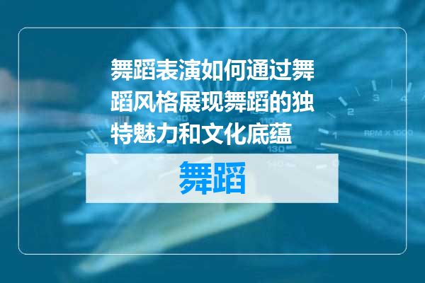 舞蹈表演如何通过舞蹈风格展现舞蹈的独特魅力和文化底蕴