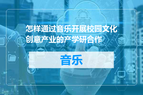 怎样通过音乐开展校园文化创意产业的产学研合作