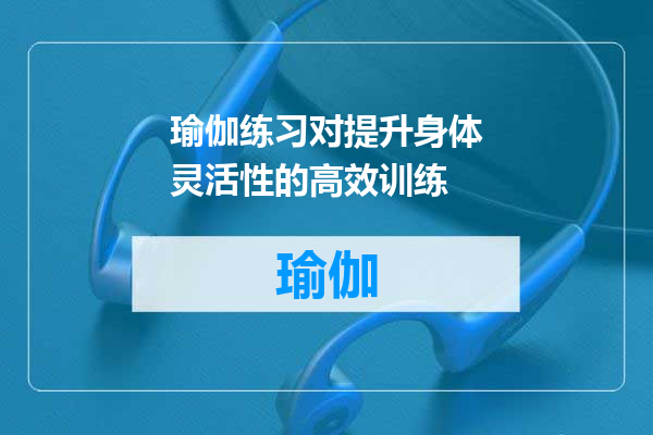 瑜伽练习对提升身体灵活性的高效训练