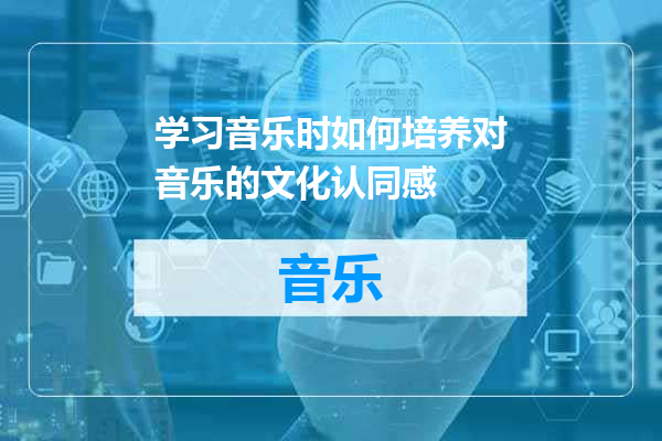 学习音乐时如何培养对音乐的文化认同感