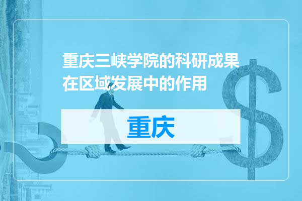 重庆三峡学院的科研成果在区域发展中的作用