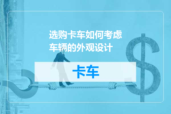 选购卡车如何考虑车辆的外观设计