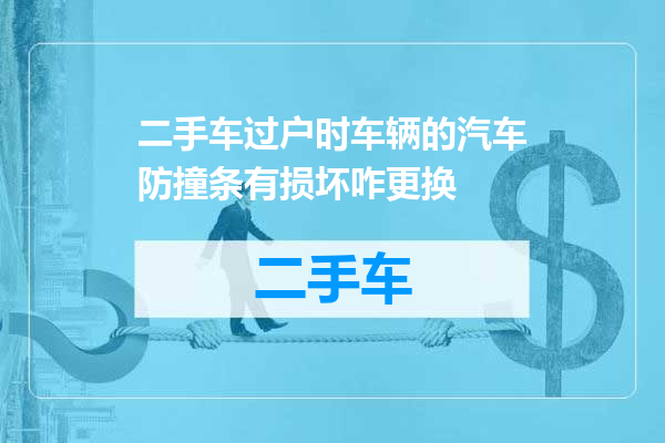 二手车过户时车辆的汽车防撞条有损坏咋更换