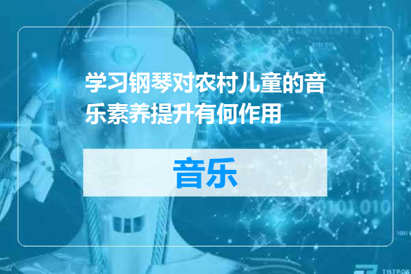 学习钢琴对农村儿童的音乐素养提升有何作用