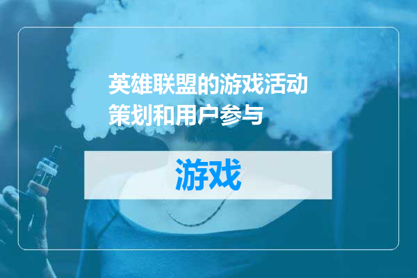 英雄联盟的游戏活动策划和用户参与