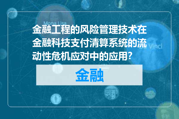 金融工程的风险管理技术在金融科技支付清算系统的流动性危机应对中的应用？