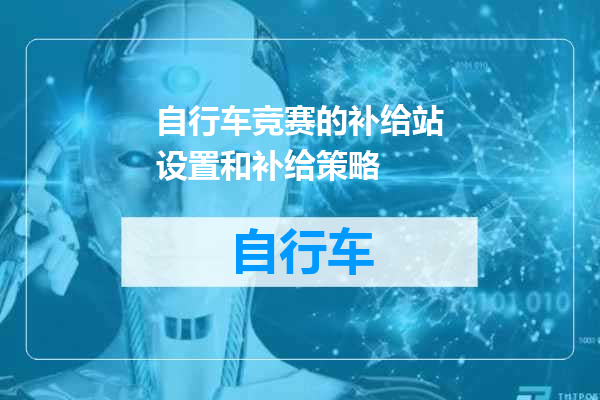 自行车竞赛的补给站设置和补给策略