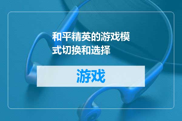 和平精英的游戏模式切换和选择