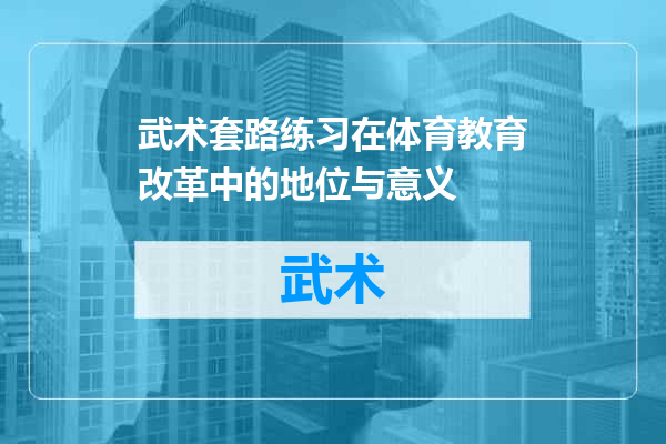 武术套路练习在体育教育改革中的地位与意义