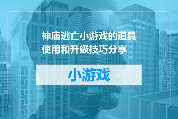 神庙逃亡小游戏的道具使用和升级技巧分享