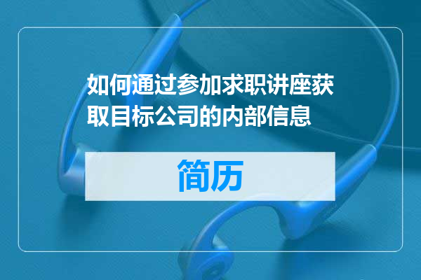 如何通过参加求职讲座获取目标公司的内部信息