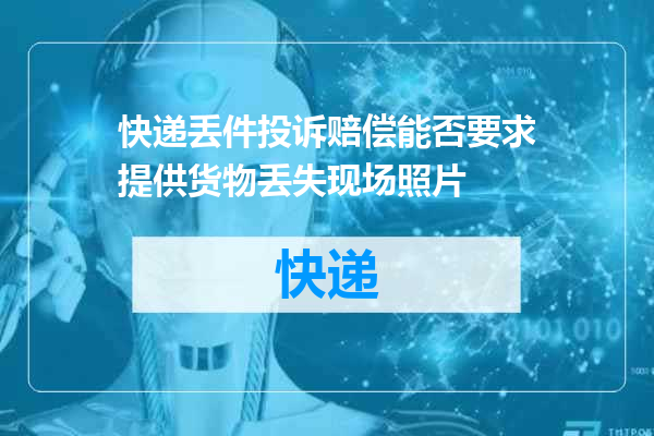 快递丢件投诉赔偿能否要求提供货物丢失现场照片