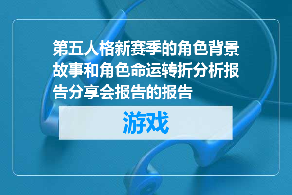 第五人格新赛季的角色背景故事和角色命运转折分析报告分享会报告的报告