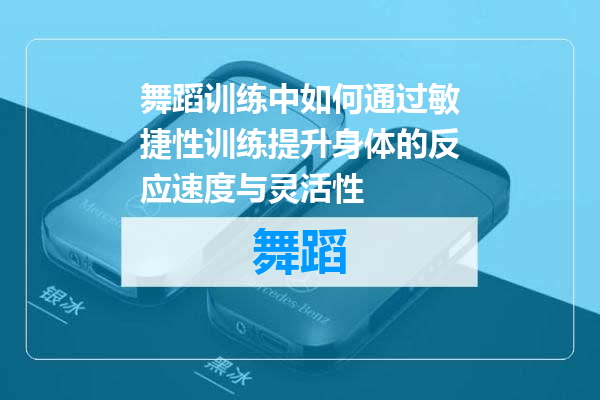 舞蹈训练中如何通过敏捷性训练提升身体的反应速度与灵活性