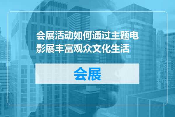 会展活动如何通过主题电影展丰富观众文化生活