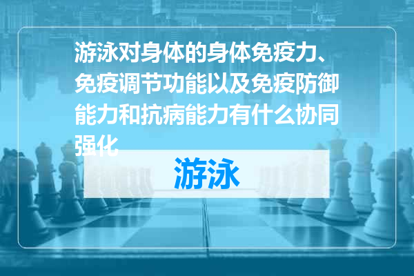 游泳对身体的身体免疫力、免疫调节功能以及免疫防御能力和抗病能力有什么协同强化