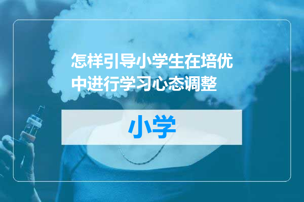 怎样引导小学生在培优中进行学习心态调整