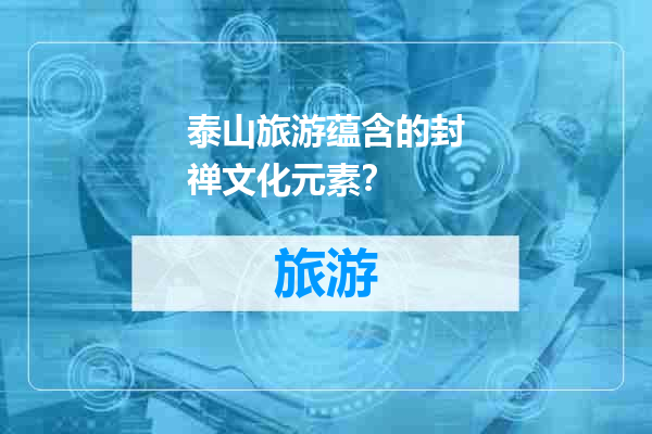 泰山旅游蕴含的封禅文化元素？