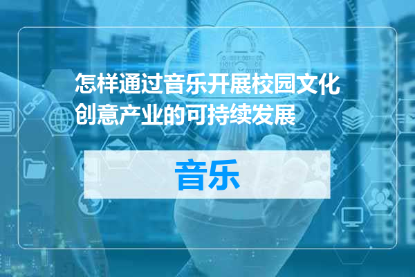 怎样通过音乐开展校园文化创意产业的可持续发展