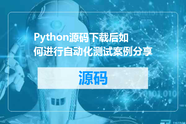 Python源码下载后如何进行自动化测试案例分享