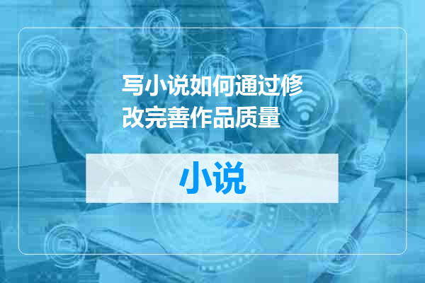 写小说如何通过修改完善作品质量