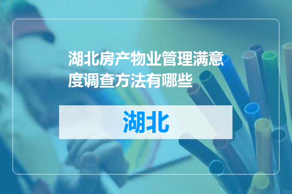 湖北房产物业管理满意度调查方法有哪些