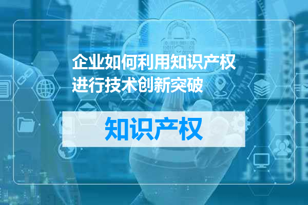 企业如何利用知识产权进行技术创新突破