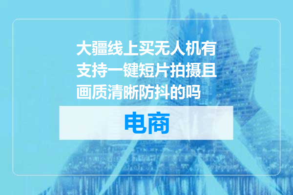 大疆线上买无人机有支持一键短片拍摄且画质清晰防抖的吗