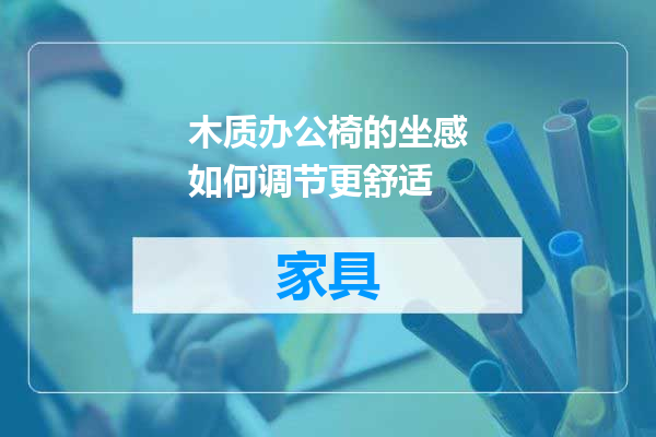 木质办公椅的坐感如何调节更舒适