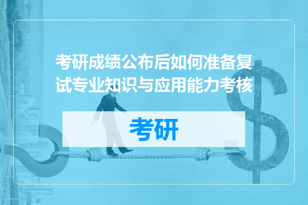 考研成绩公布后如何准备复试专业知识与应用能力考核