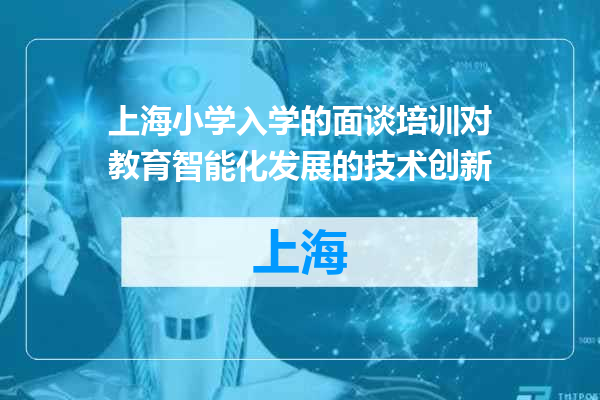 上海小学入学的面谈培训对教育智能化发展的技术创新