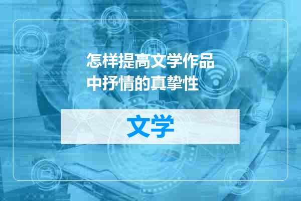 怎样提高文学作品中抒情的真挚性