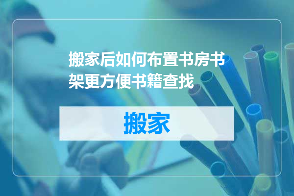 搬家后如何布置书房书架更方便书籍查找