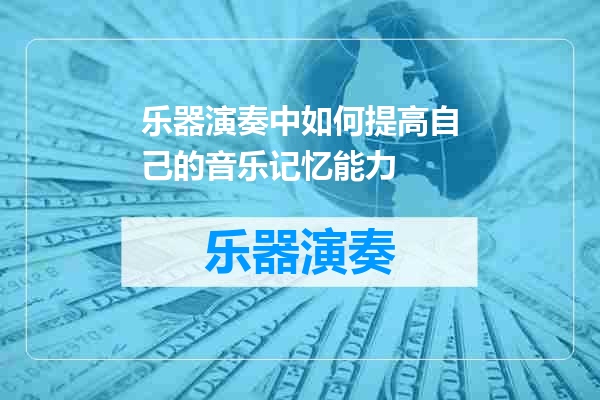 乐器演奏中如何提高自己的音乐记忆能力