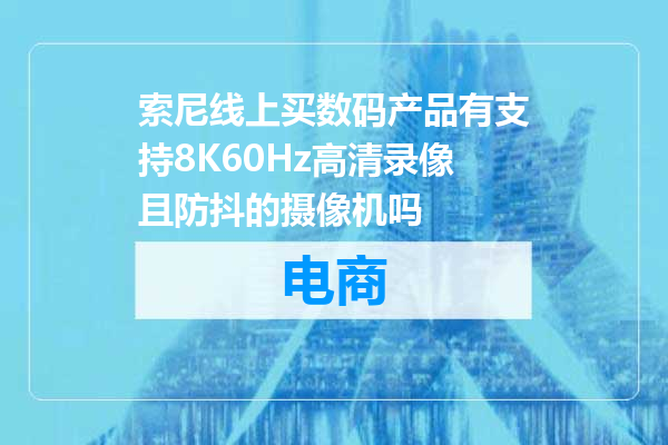 索尼线上买数码产品有支持8K60Hz高清录像且防抖的摄像机吗