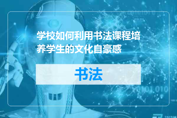 学校如何利用书法课程培养学生的文化自豪感