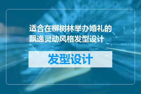 适合在柳树林举办婚礼的飘逸灵动风格发型设计