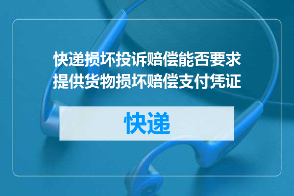快递损坏投诉赔偿能否要求提供货物损坏赔偿支付凭证