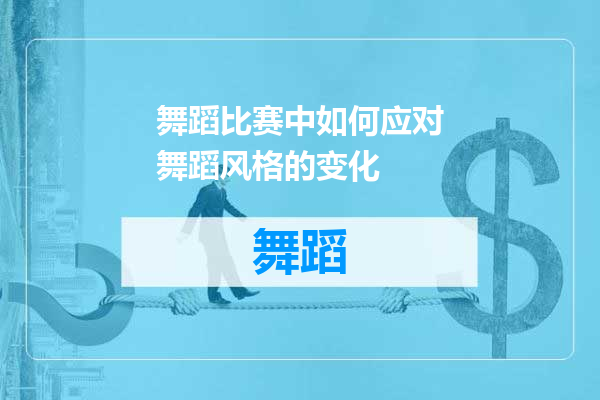 舞蹈比赛中如何应对舞蹈风格的变化