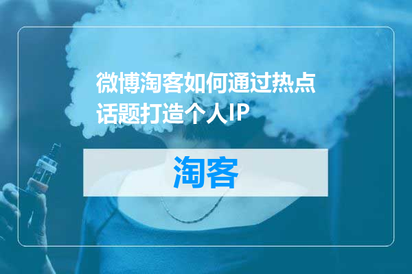 微博淘客如何通过热点话题打造个人IP