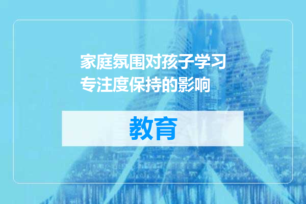 家庭氛围对孩子学习专注度保持的影响