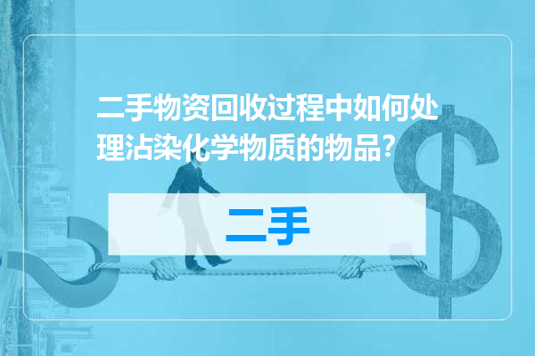 二手物资回收过程中如何处理沾染化学物质的物品？