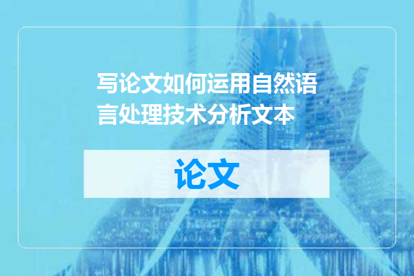写论文如何运用自然语言处理技术分析文本